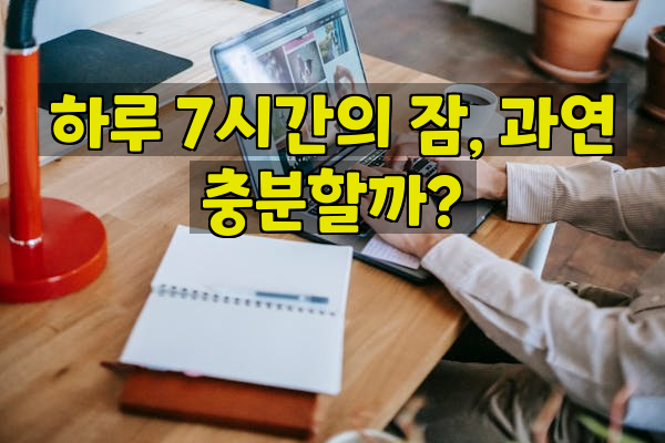 하루 7시간의 잠, 과연 충분할까?