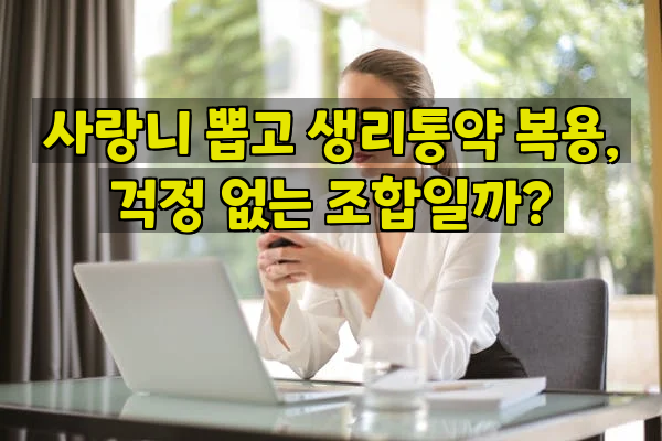 사랑니 뽑고 생리통약 복용, 걱정 없는 조합일까?